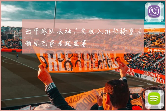 西甲球队衣袖广告收入排行榜皇马领先巴萨差距显著