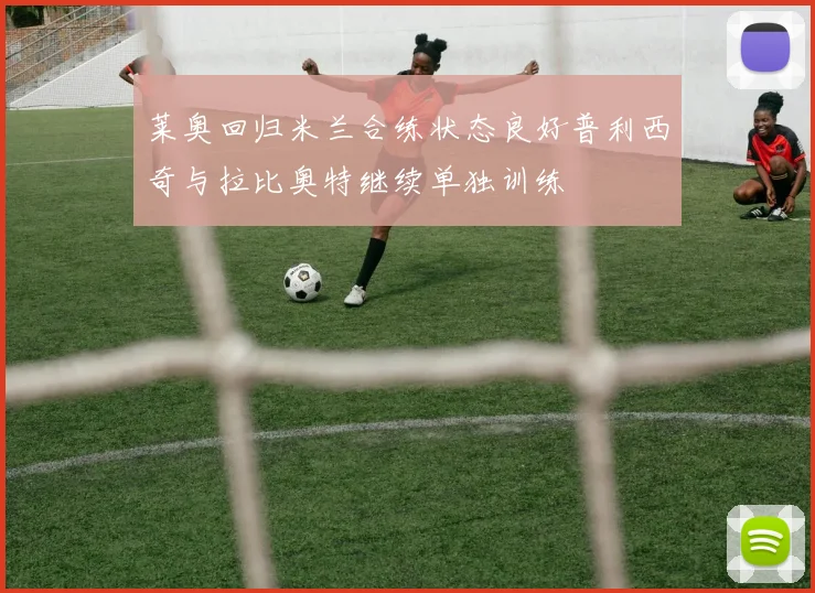 莱奥回归米兰合练状态良好普利西奇与拉比奥特继续单独训练