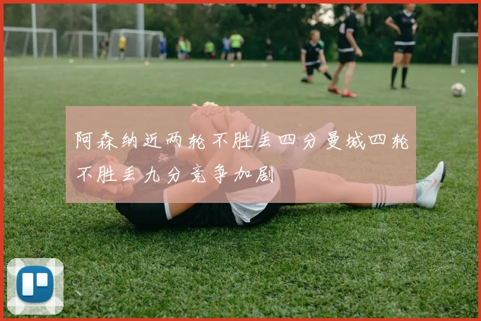 阿森纳近两轮不胜丢四分曼城四轮不胜丢九分竞争加剧