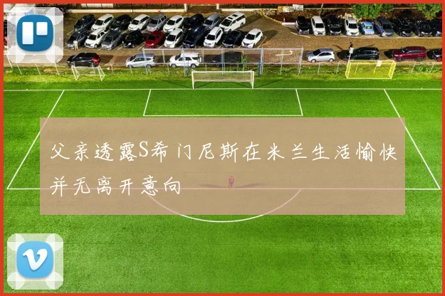 父亲透露S希门尼斯在米兰生活愉快并无离开意向