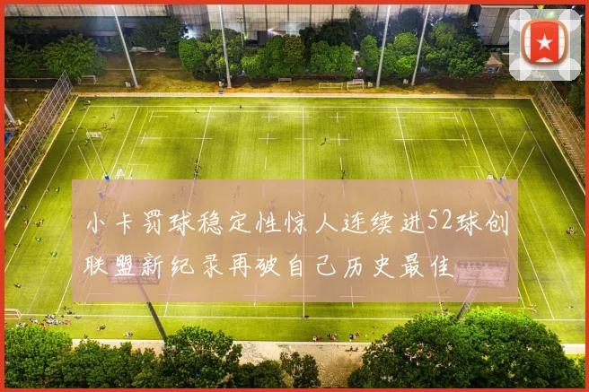 小卡罚球稳定性惊人连续进52球创联盟新纪录再破自己历史最佳