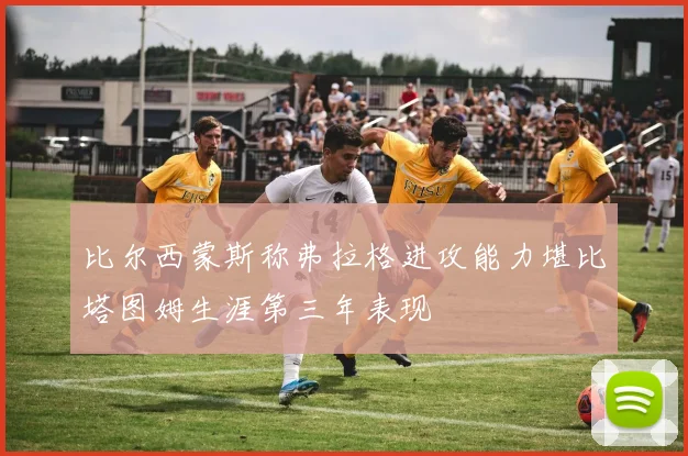 比尔西蒙斯称弗拉格进攻能力堪比塔图姆生涯第三年表现