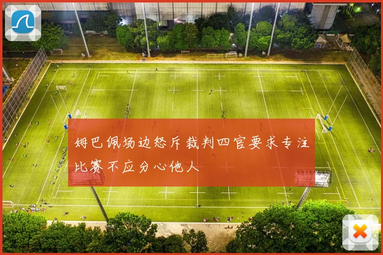 姆巴佩场边怒斥裁判四官要求专注比赛不应分心他人
