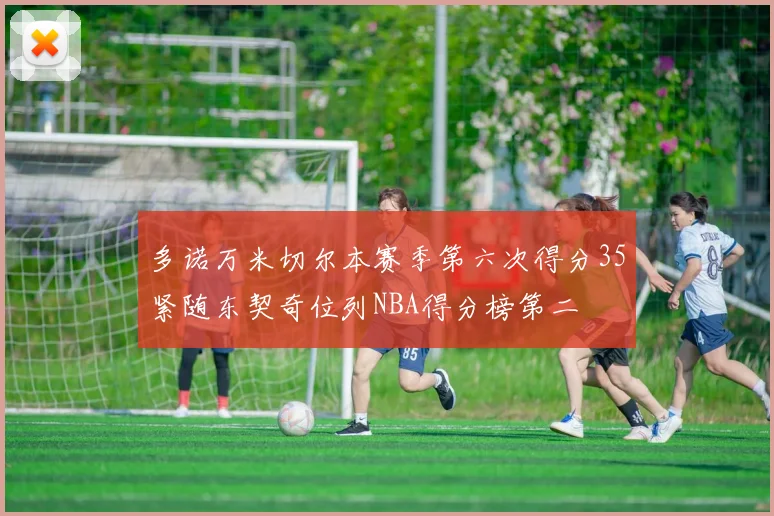 多诺万米切尔本赛季第六次得分35紧随东契奇位列NBA得分榜第二