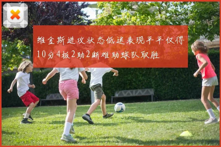 维金斯进攻状态低迷表现平平仅得10分4板2助2断难助球队取胜