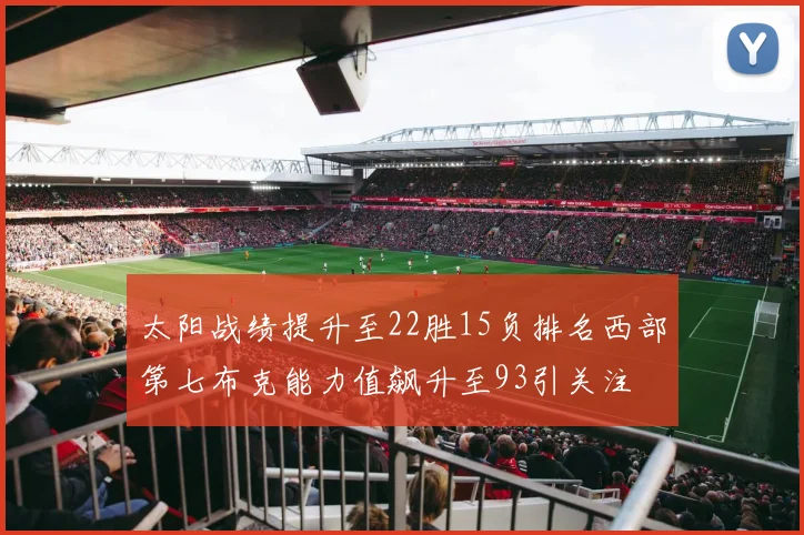 太阳战绩提升至22胜15负排名西部第七布克能力值飙升至93引关注