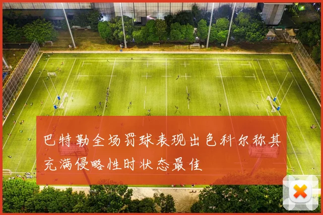 巴特勒全场罚球表现出色科尔称其充满侵略性时状态最佳