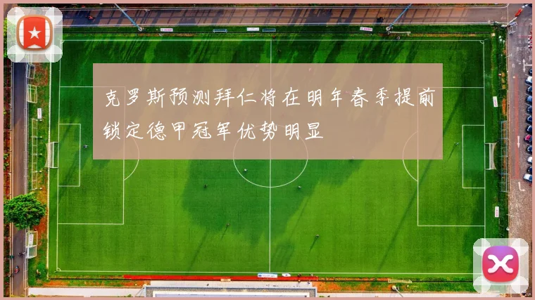 克罗斯预测拜仁将在明年春季提前锁定德甲冠军优势明显